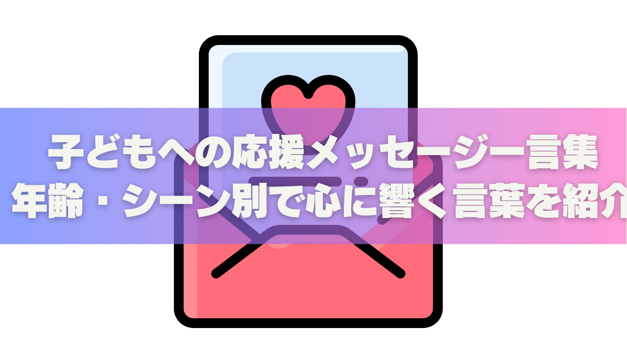 子どもへの応援メッセージ一言集|年齢・シーン別で心に響く言葉を紹介 | 秒でわかる!おもしろ学